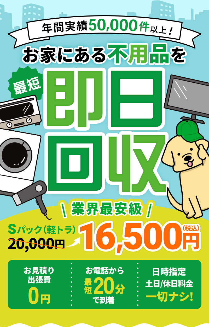 年間実績50,000以上！お家にある不用品を最短即日回収！2/29までの限定キャンペーン キャンペーン価格9,500円 Sパック20,000円→業界最安級!!16,500円税込～。お見積り出張費0円。お電話から最短20分で到着。日時指定。土日/休日料金一切ナシ！